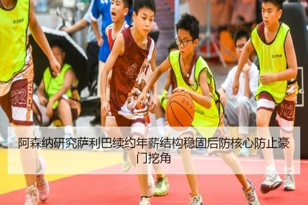阿森纳研究萨利巴续约年薪结构稳固后防核心防止豪门挖角