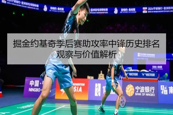 掘金约基奇季后赛助攻率中锋历史排名观察与价值解析