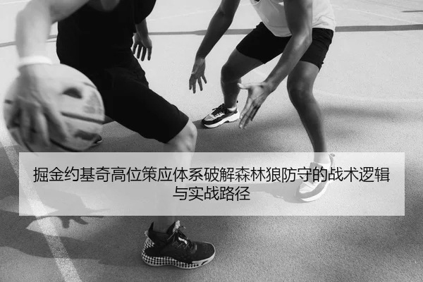 掘金约基奇高位策应体系破解森林狼防守的战术逻辑与实战路径
