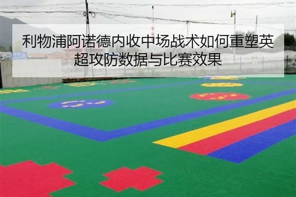 利物浦阿诺德内收中场战术如何重塑英超攻防数据与比赛效果