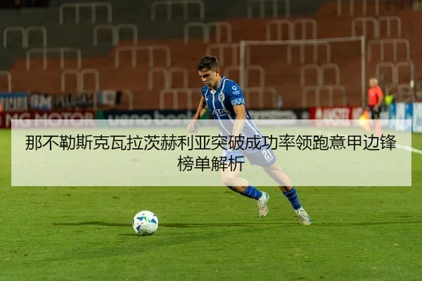 那不勒斯克瓦拉茨赫利亚突破成功率领跑意甲边锋榜单解析