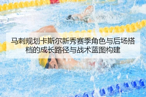 马刺规划卡斯尔新秀赛季角色与后场搭档的成长路径与战术蓝图构建