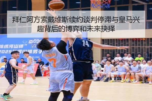 拜仁阿方索戴维斯续约谈判停滞与皇马兴趣背后的博弈和未来抉择
