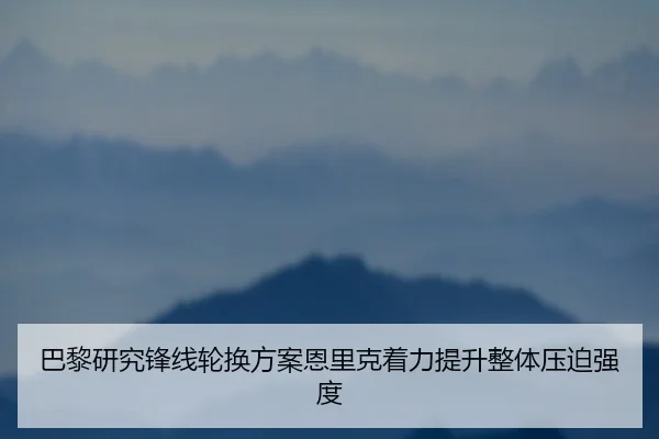 巴黎研究锋线轮换方案恩里克着力提升整体压迫强度
